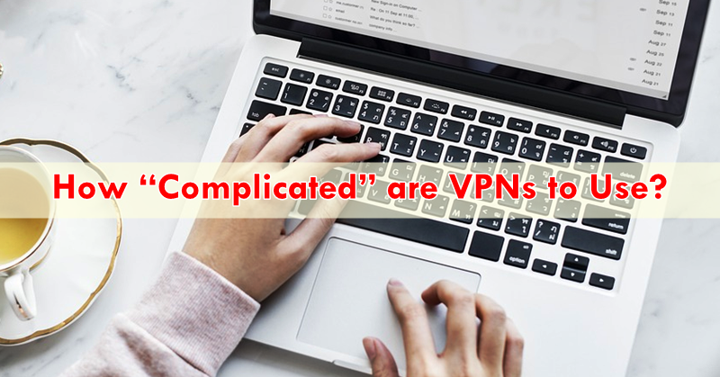 How “Complicated” are VPNs to Use? How “Complicated” are VPNs to Use?